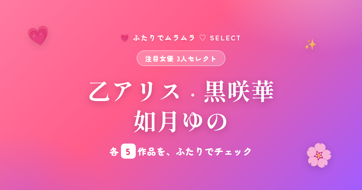 注目女優3人セレクト 乙アリス・黒咲華・如月ゆの
